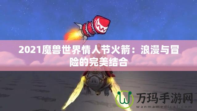 2021魔獸世界情人節(jié)火箭：浪漫與冒險的完美結(jié)合