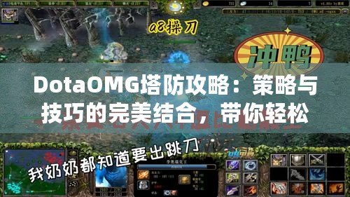 DotaOMG塔防攻略：策略與技巧的完美結(jié)合，帶你輕松制霸戰(zhàn)場