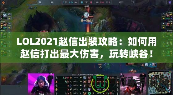 LOL2021趙信出裝攻略：如何用趙信打出最大傷害，玩轉(zhuǎn)峽谷！