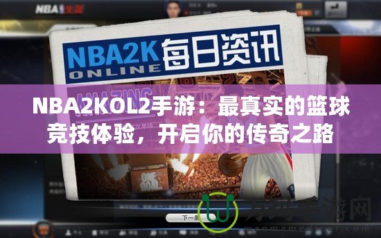 NBA2KOL2手游：最真實的籃球競技體驗，開啟你的傳奇之路