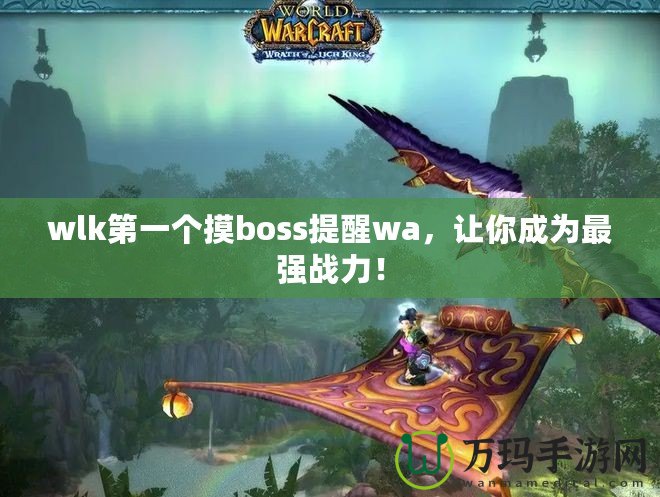 wlk第一個摸boss提醒wa，讓你成為最強(qiáng)戰(zhàn)力！