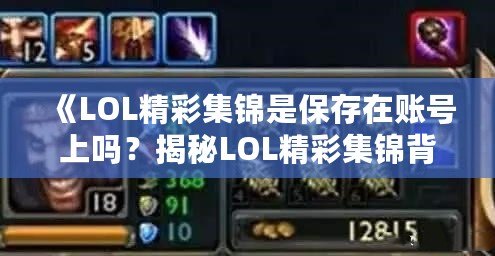 《LOL精彩集錦是保存在賬號(hào)上嗎？揭秘LOL精彩集錦背后的秘密》