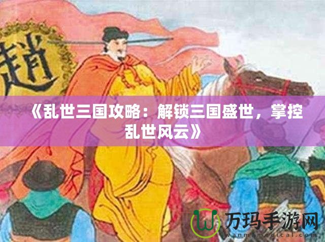 《亂世三國(guó)攻略：解鎖三國(guó)盛世，掌控亂世風(fēng)云》