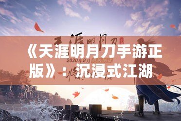 《天涯明月刀手游正版》：沉浸式江湖世界，任你馳騁豪情四海