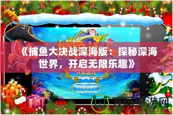 《捕魚大決戰(zhàn)深海版：探秘深海世界，開啟無限樂趣》