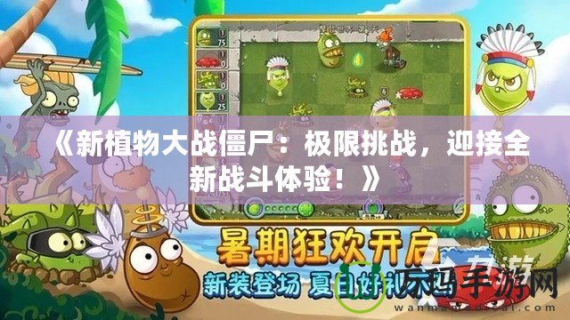 《新植物大戰(zhàn)僵尸：極限挑戰(zhàn)，迎接全新戰(zhàn)斗體驗(yàn)！》