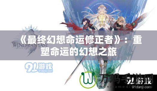 《最終幻想命運修正者》：重塑命運的幻想之旅