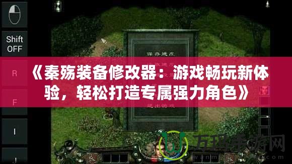 《秦殤裝備修改器：游戲暢玩新體驗(yàn)，輕松打造專屬強(qiáng)力角色》