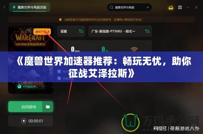 《魔獸世界加速器推薦：暢玩無憂，助你征戰(zhàn)艾澤拉斯》