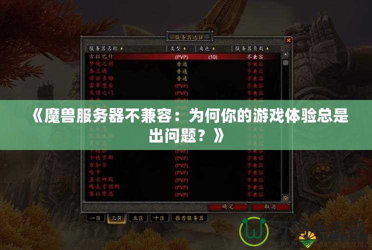 《魔獸服務(wù)器不兼容：為何你的游戲體驗總是出問題？》