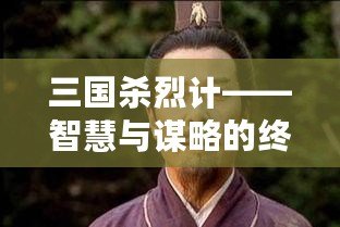 三國(guó)殺烈計(jì)——智慧與謀略的終極對(duì)決