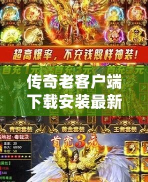 傳奇老客戶端下載安裝最新版：重溫經(jīng)典，開(kāi)啟新征程