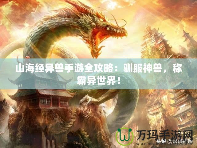 山海經異獸手游全攻略：馴服神獸，稱霸異世界！