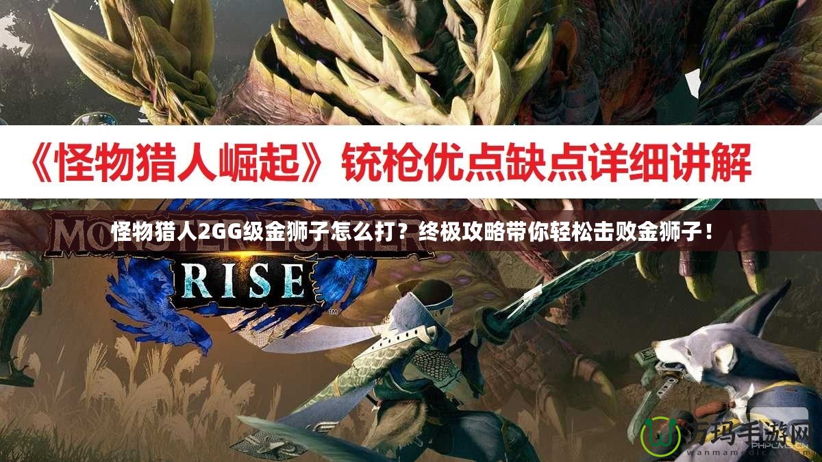 怪物獵人2GG級(jí)金獅子怎么打？終極攻略帶你輕松擊敗金獅子！