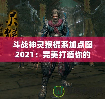 斗戰(zhàn)神靈猴棍系加點(diǎn)圖2021：完美打造你的戰(zhàn)力巔峰！