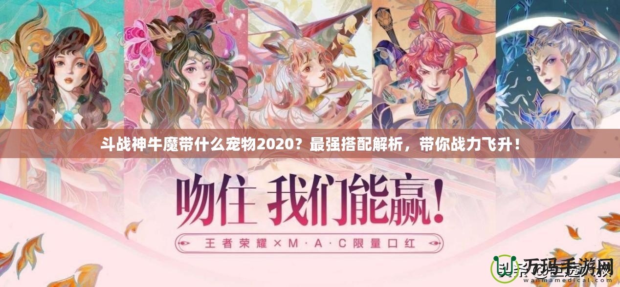 斗戰(zhàn)神牛魔帶什么寵物2020？最強(qiáng)搭配解析，帶你戰(zhàn)力飛升！