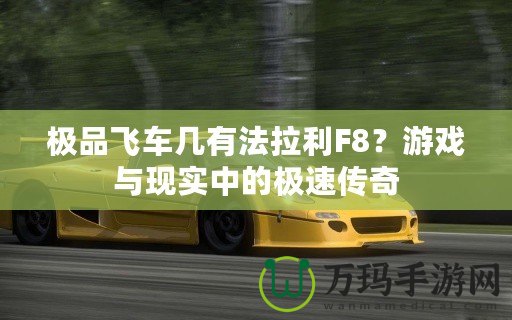 極品飛車幾有法拉利F8？游戲與現(xiàn)實中的極速傳奇