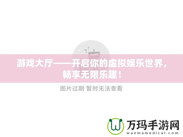 游戲大廳——開啟你的虛擬娛樂世界，暢享無限樂趣！