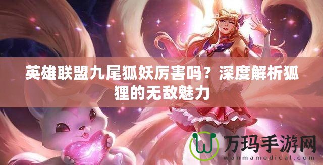 英雄聯(lián)盟九尾狐妖厲害嗎？深度解析狐貍的無敵魅力