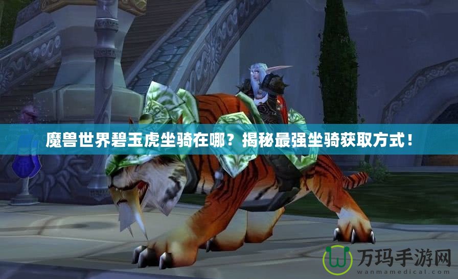 魔獸世界碧玉虎坐騎在哪？揭秘最強(qiáng)坐騎獲取方式！