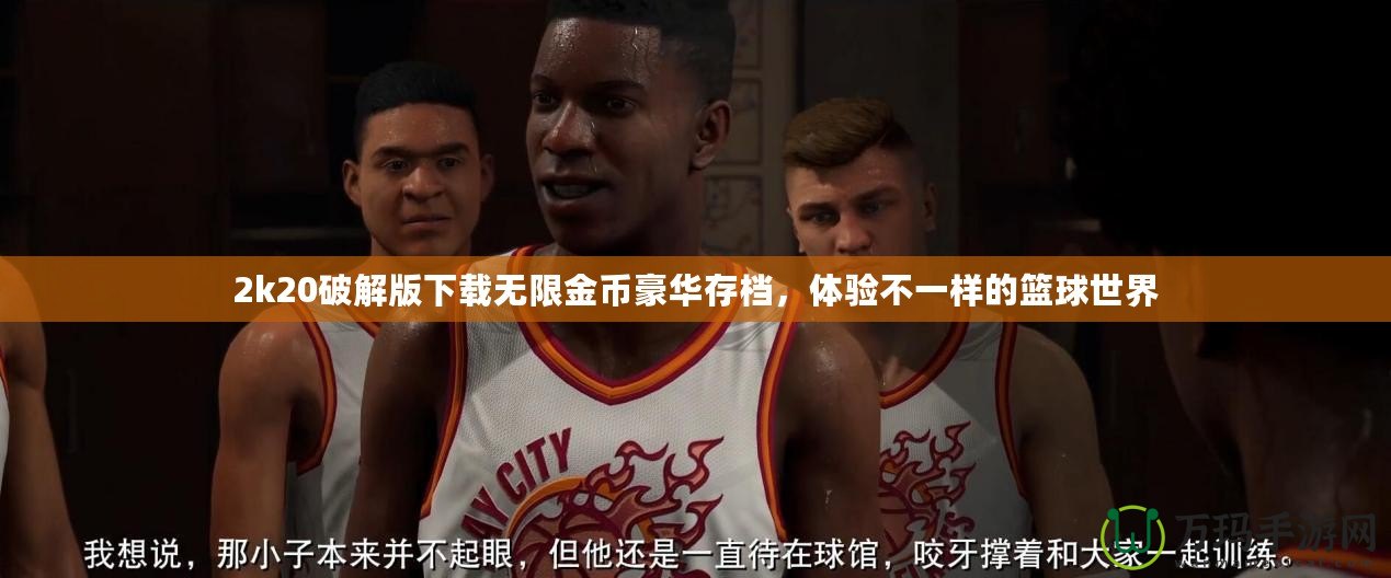 2k20破解版下載無限金幣豪華存檔，體驗不一樣的籃球世界