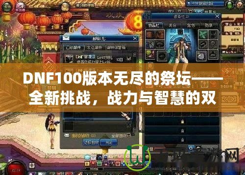 DNF100版本無(wú)盡的祭壇——全新挑戰(zhàn)，戰(zhàn)力與智慧的雙重較量！