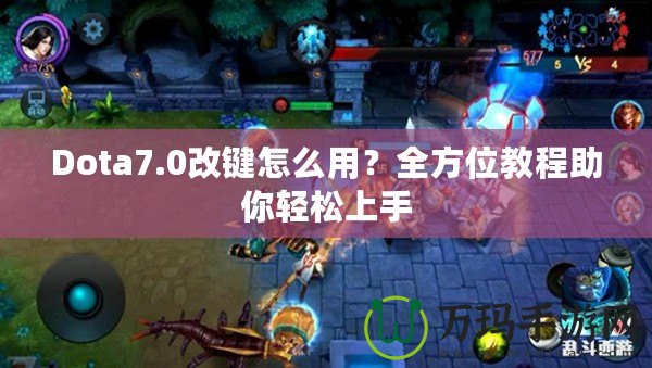 Dota7.0改鍵怎么用？全方位教程助你輕松上手