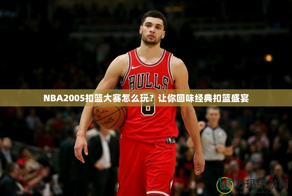 NBA2005扣籃大賽怎么玩？讓你回味經(jīng)典扣籃盛宴