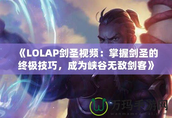 《LOLAP劍圣視頻：掌握劍圣的終極技巧，成為峽谷無敵劍客》