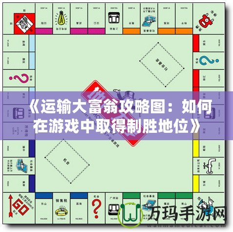 《運(yùn)輸大富翁攻略圖：如何在游戲中取得制勝地位》