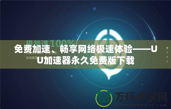 免費(fèi)加速、暢享網(wǎng)絡(luò)極速體驗(yàn)——UU加速器永久免費(fèi)版下載