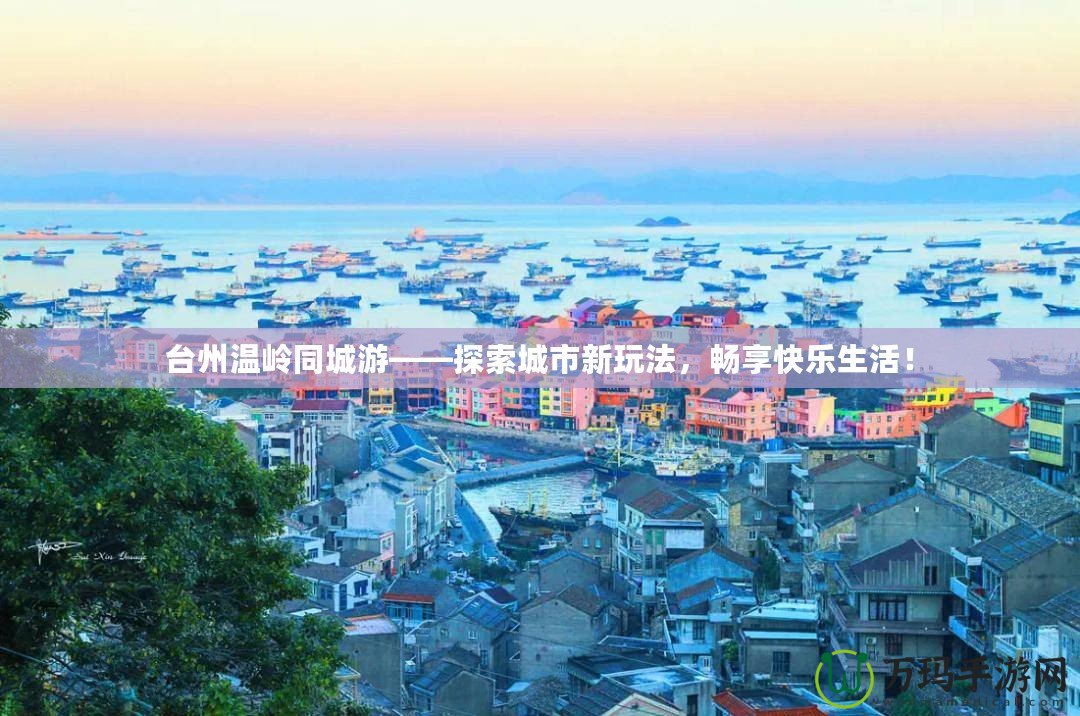 臺(tái)州溫嶺同城游——探索城市新玩法，暢享快樂生活！