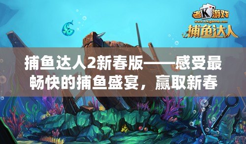 捕魚(yú)達(dá)人2新春版——感受最暢快的捕魚(yú)盛宴，贏取新春大禮