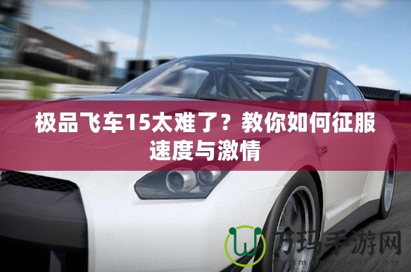 極品飛車15太難了？教你如何征服速度與激情