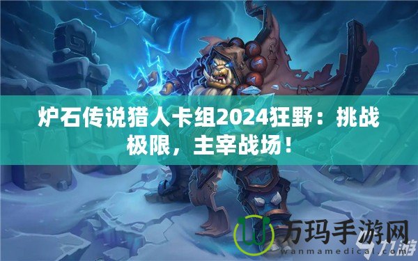 爐石傳說獵人卡組2024狂野：挑戰(zhàn)極限，主宰戰(zhàn)場！