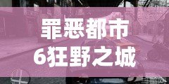 罪惡都市6狂野之城下載：暢享自由與冒險的極致體驗