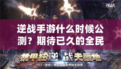 逆戰(zhàn)手游什么時候公測？期待已久的全民激戰(zhàn)即將來襲！