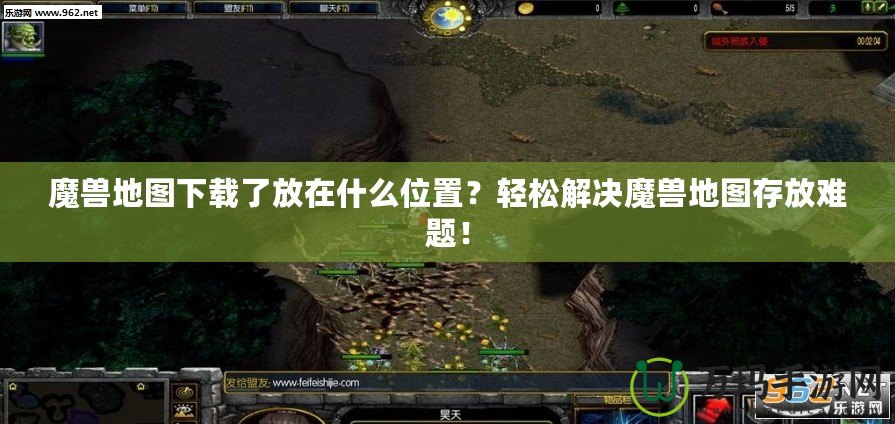 魔獸地圖下載了放在什么位置？輕松解決魔獸地圖存放難題！