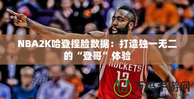 NBA2K哈登捏臉數(shù)據(jù)：打造獨(dú)一無二的“登哥”體驗(yàn)