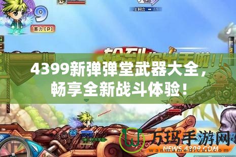 4399新彈彈堂武器大全，暢享全新戰(zhàn)斗體驗！