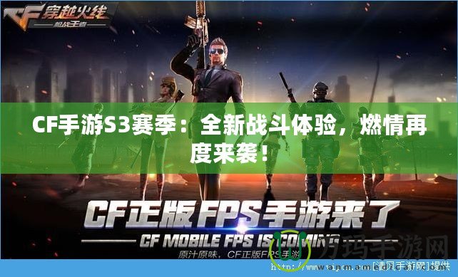 CF手游S3賽季：全新戰(zhàn)斗體驗，燃情再度來襲！