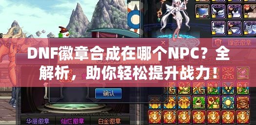 DNF徽章合成在哪個(gè)NPC？全解析，助你輕松提升戰(zhàn)力！