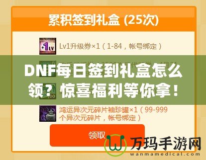 DNF每日簽到禮盒怎么領(lǐng)？驚喜福利等你拿！