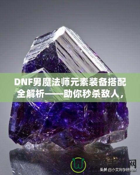 DNF男魔法師元素裝備搭配全解析——助你秒殺敵人，稱霸戰(zhàn)場！