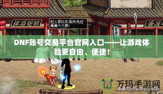 DNF賬號交易平臺官網(wǎng)入口——讓游戲體驗更自由、便捷！