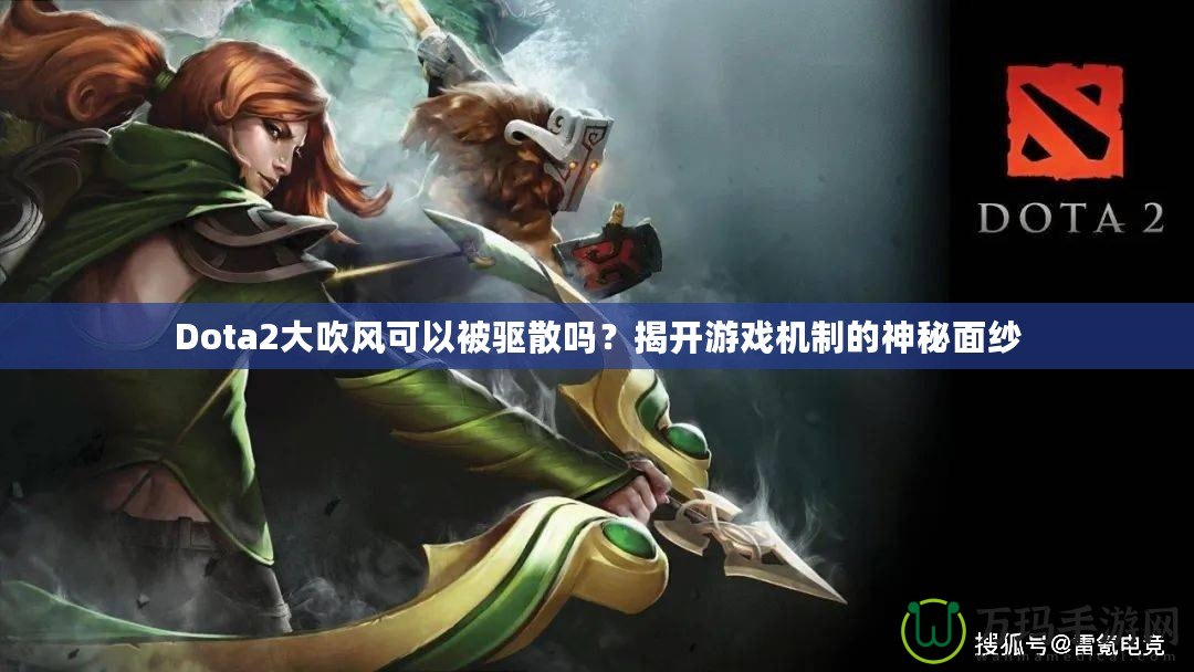 Dota2大吹風(fēng)可以被驅(qū)散嗎？揭開(kāi)游戲機(jī)制的神秘面紗