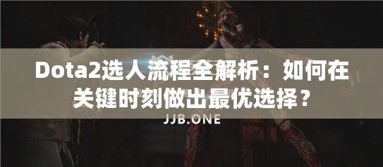 Dota2選人流程全解析：如何在關(guān)鍵時刻做出最優(yōu)選擇？