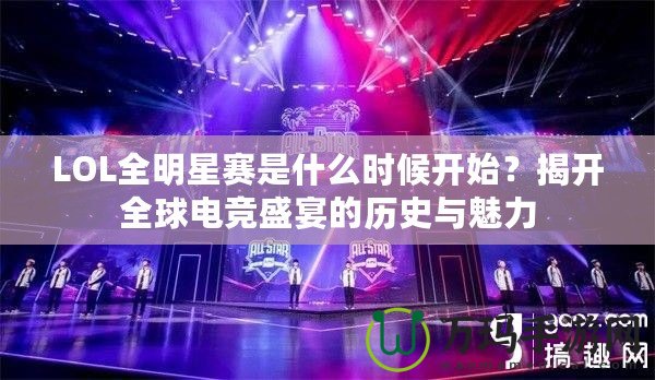 LOL全明星賽是什么時候開始？揭開全球電競盛宴的歷史與魅力