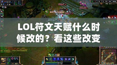 LOL符文天賦什么時候改的？看這些改變?nèi)绾沃匦露x你的游戲體驗！