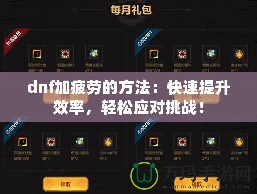 dnf加疲勞的方法：快速提升效率，輕松應(yīng)對挑戰(zhàn)！